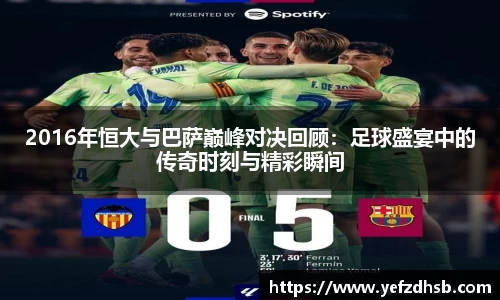 2016年恒大与巴萨巅峰对决回顾：足球盛宴中的传奇时刻与精彩瞬间