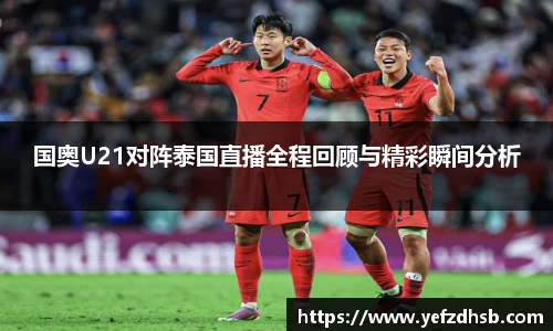 国奥U21对阵泰国直播全程回顾与精彩瞬间分析